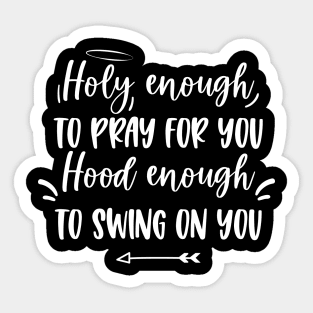 Holy enough to pray for you Hood enough to swing on you Sticker